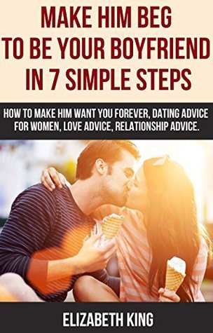 Make him beg to be Your boyfriend in 7 simple steps: How to make him