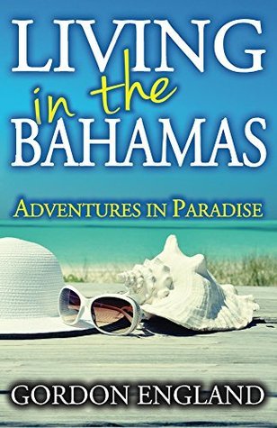 Living in the Bahamas: Adventures in Paradise by Gordon England | Goodreads