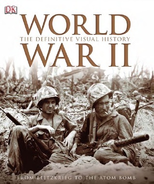 World War II: The Definitive Visual History from Blitzkrieg to the Atom ...
