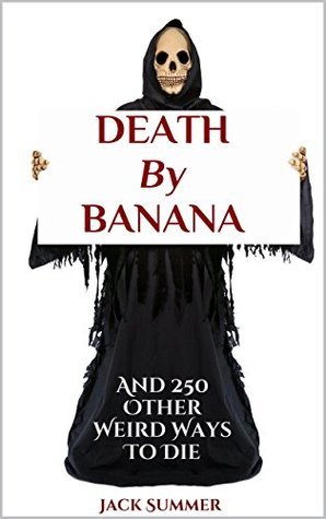 DEATH By BANANA: And 250 Other Weird Ways To Die