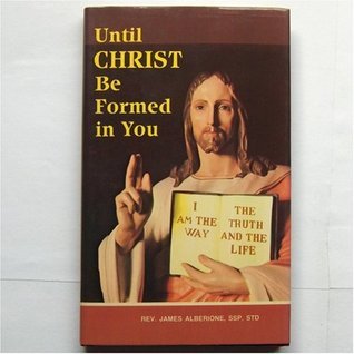 Until Christ Be Formed in You by James Alberione | Goodreads