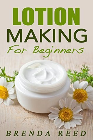 Lotion Making For Beginners by Brenda Reed | Goodreads