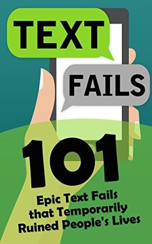 Text Fails: 101 Epic Text Fails that Temporarily Ruined People's Lives