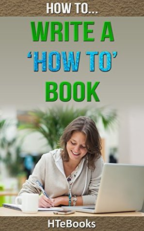 How To Write a How To Book: Quick Start Guide by HTeBooks | Goodreads