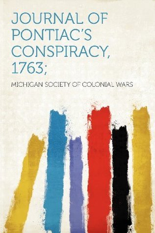 Journal of Pontiac's Conspiracy, 1763; by Michigan Society of colonial