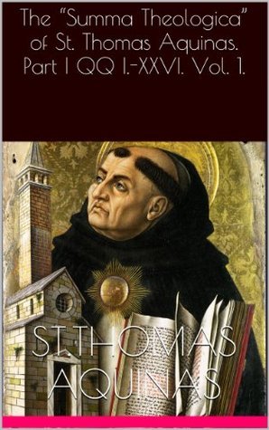 The "Summa Theologica" of St. Thomas Aquinas. Part I QQ I.-XXVI. Vol. 1 ...