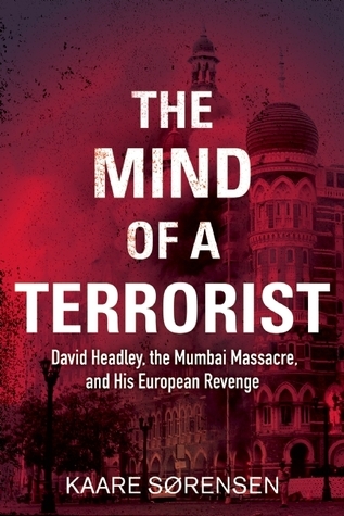 The Mind of a Terrorist: David Headley, the Mumbai Massacre, and His European Revenge