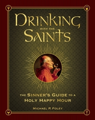 Drinking with the Saints: The Sinner's Guide to a Holy Happy Hour