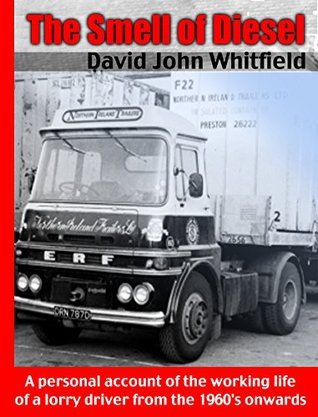 The Smell of Diesel: A Personal Account of the Working Life of A Lorry Driver From the 1960S Onwards