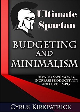 Ultimate Spartan Budgeting and Minimalism: How to Save Money, Increase