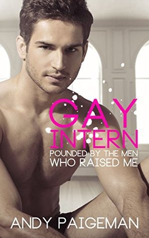 Gay Intern: Pounded By The Men Who Raised Me by Andy Paigeman | Goodreads