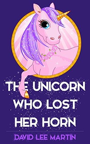The Unicorn Who Lost Her Horn by David Lee Martin | Goodreads