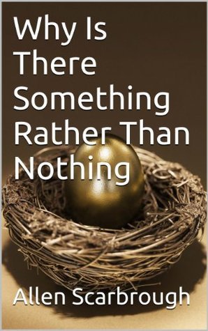 Why Is There Something Rather Than Nothing by Allen Scarbrough | Goodreads