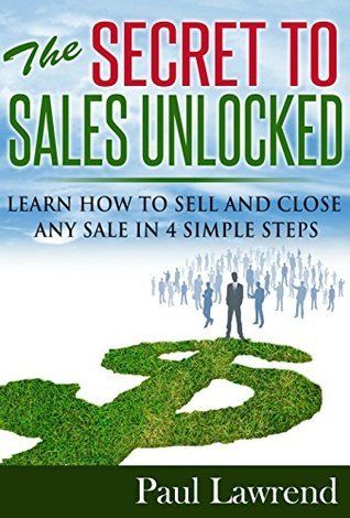 The Secret to Sales Unlocked: Learn How to Sell and Close Any Sale in 4 ...