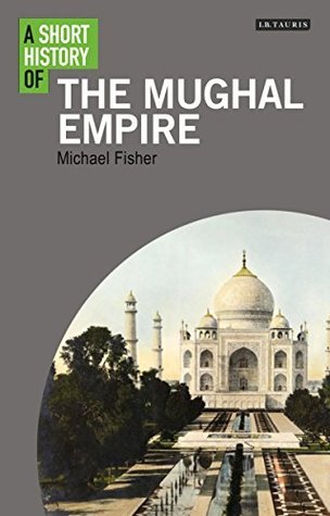 A Short History of the Mughal Empire by Michael H. Fisher | Goodreads