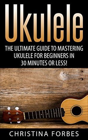 Ukulele: The Ultimate Guide to Mastering Ukulele for Beginners in 30 ...
