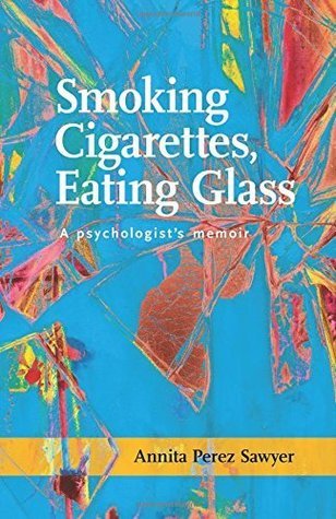 Smoking Cigarettes, Eating Glass: A Psychologist's Memoir