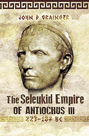 The Seleukid Empire of Antiochus III: 223 - 187 BC