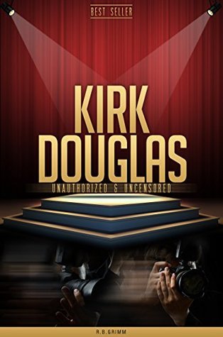 Kirk Douglas Unauthorized & Uncensored by R.B. Grimm | Goodreads