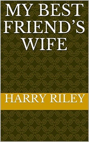 My Best Friend’s Wife by Harry Riley | Goodreads