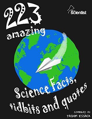 223 Amazing Science Facts, Tidbits and Quotes by Tasnim Essack | Goodreads