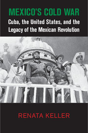 Mexico's Cold War Cuba, the United States, and the Legacy of the Mexican Revolution