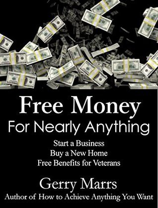 Free Money For Nearly Anything: Start a Business, Buy a New Home, Free Benefits for Veterans