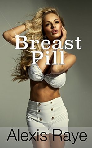 Breast Pill (Transformation Book 1) by Alexis Raye | Goodreads
