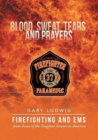 Blood, Sweat, Tears, and Prayers: Firefighting and EMS from Some of the Toughest Streets in America