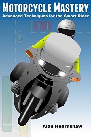 Motorcycle Mastery: Advanced Techniques for the Smart Rider by Alan