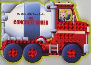 The Concrete Mixer (My Shiny Little Truck Books) by Piggy Toes Press ...