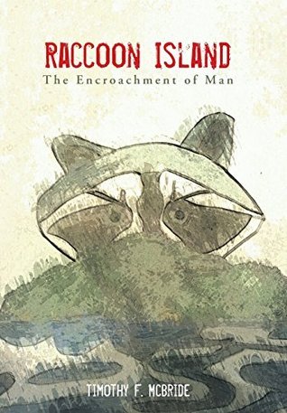 Timothy Raccon Raccoon Island: The Encroachment of Man by Timothy F. McBride | Goodreads