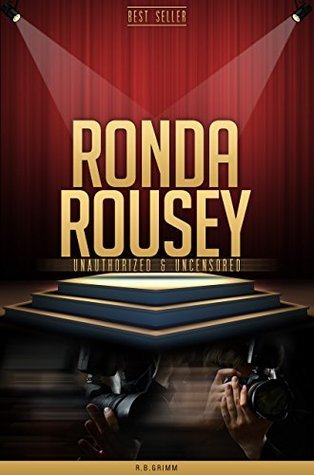 Ronda Rousey Unauthorized & Uncensored by R.B. Grimm | Goodreads