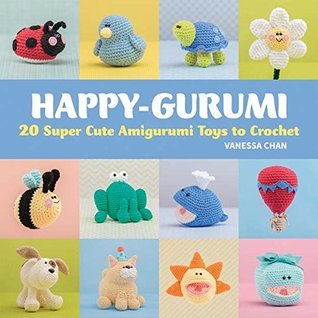 Happy-gurumi: 20 Super Cute Amigurumi Toys to Crochet