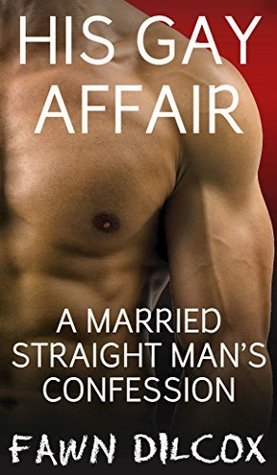His Gay Affair: A Married Straight Man's Confession by Fawn Dilcox