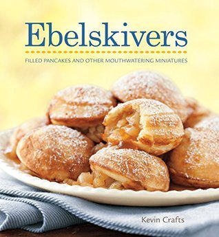 Ebelskivers: Filled Pancakes and Other Mouthwatering Miniatures