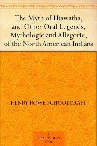 The Myth of Hiawatha, and Other Oral Legends, Mythologic and Allegoric, of the North American Indians book cover