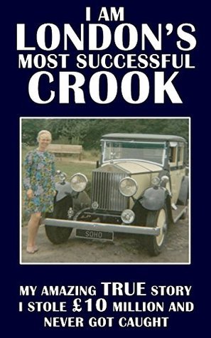 I Am London's Most Successful Crook: My amazing true story. I stole £10 million and never got caught.