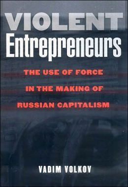 Violent Entrepreneurs: The Use of Force in the Making of Russian ...