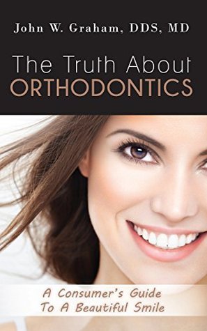 The Truth About Orthodontics: A Consumer's Guide To a Beautiful Smile