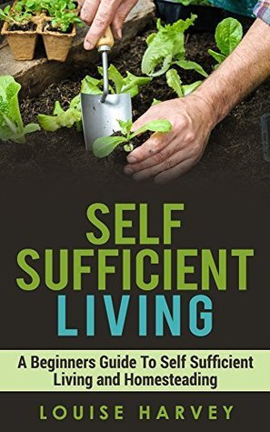 Self Sufficient Living: A Beginners Guide To Self Sufficient Living and ...