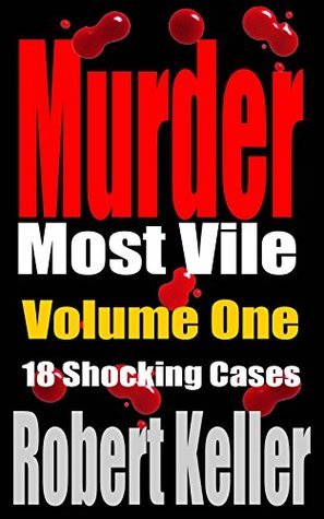 Murder Most Vile: Volume 1: 18 Shocking Cases