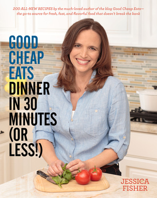 Good Cheap Eats Dinner in 30 Minutes or Less: Fresh, Fast, and Flavorful Home-Cooked Meals, with More Than 200 Recipes