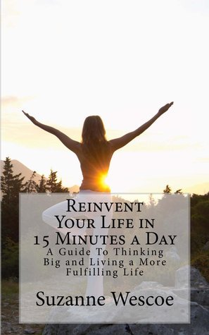 Reinvent Your Life in 15 Minutes a Day: A Guide to Thinking Big and ...