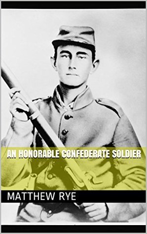 An Honorable Confederate Soldier by Matthew Rye | Goodreads