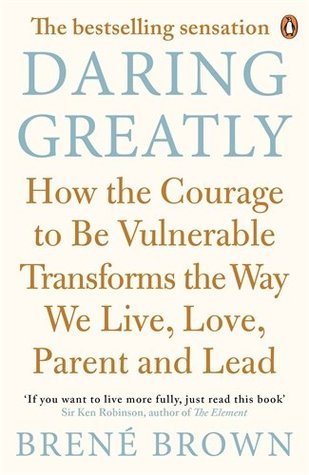 Daring Greatly: How the Courage to Be Vulnerable Transforms the Way We Live, Love, Parent, and Lead