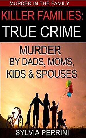 Killer Families: True Crime: Murder By Dads, Moms, Kids & Spouses