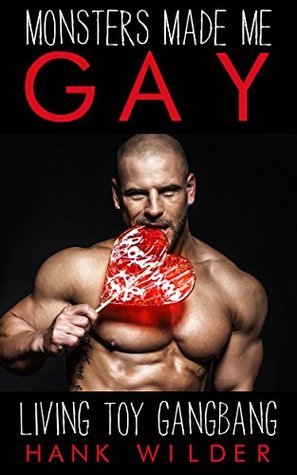 Monsters Made Me Gay: Living Toy Gangbang by Hank Wilder Goodreads