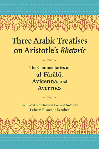 Three Arabic Treatises on Aristotle’s Rhetoric: The Commentaries of al ...