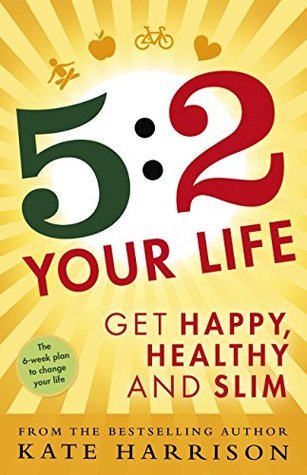 5:2 Your Life: Get Happy, Healthy and Slim by Kate Harrison | Goodreads